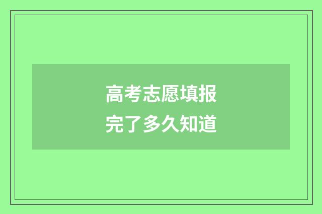 高考志愿填报完了多久知道