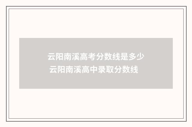 云阳南溪高考分数线是多少 云阳南溪高中录取分数线