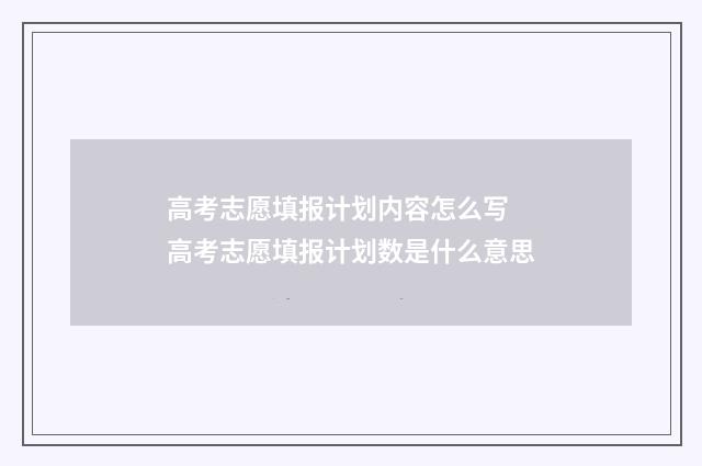 高考志愿填报计划内容怎么写 高考志愿填报计划数是什么意思