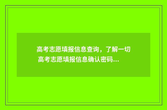 高考志愿填报信息查询，了解一切 高考志愿填报信息确认密码忘了怎么办