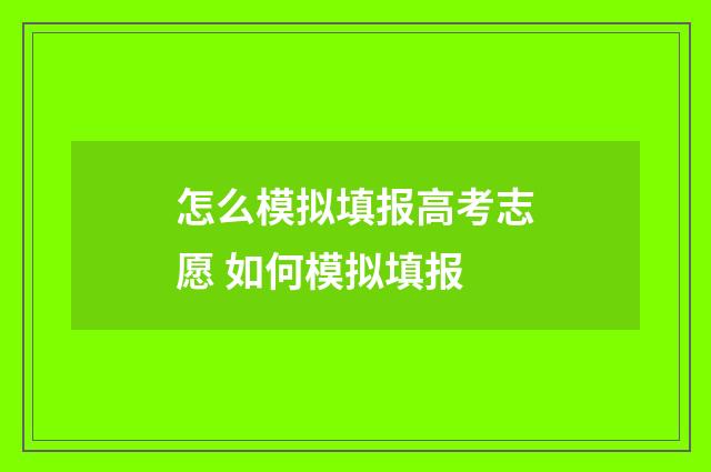 怎么模拟填报高考志愿 如何模拟填报