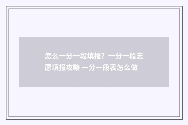 怎么一分一段填报？一分一段志愿填报攻略 一分一段表怎么做