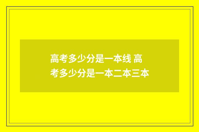 高考多少分是一本线 高考多少分是一本二本三本