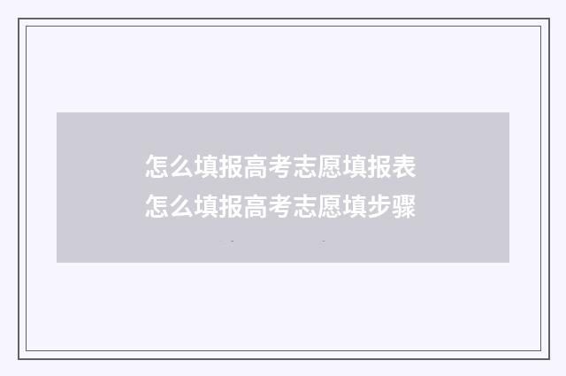 怎么填报高考志愿填报表 怎么填报高考志愿填步骤