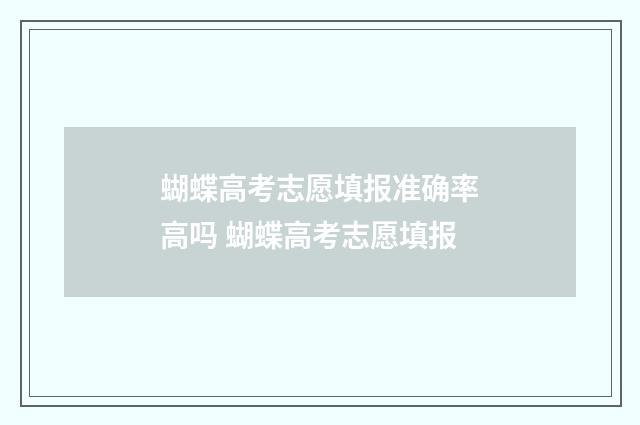 蝴蝶高考志愿填报准确率高吗 蝴蝶高考志愿填报