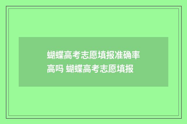 蝴蝶高考志愿填报准确率高吗 蝴蝶高考志愿填报