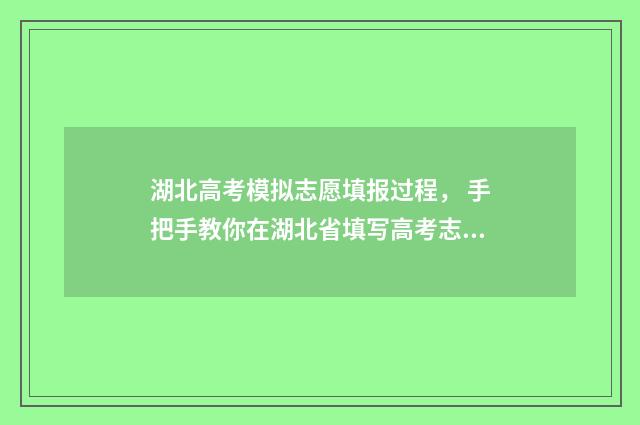 湖北高考模拟志愿填报过程， 手把手教你在湖北省填写高考志愿 湖北高考模拟志愿填报网站