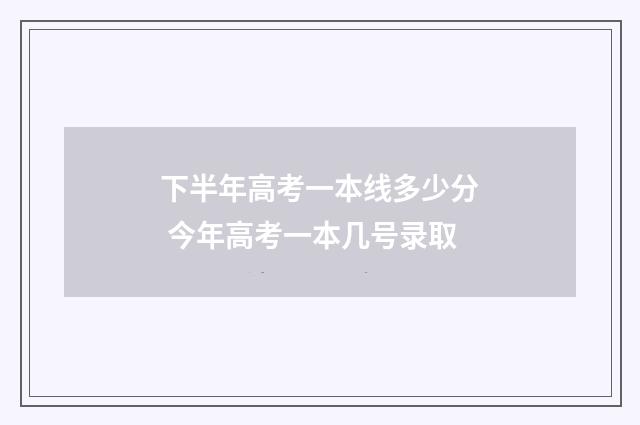 下半年高考一本线多少分 今年高考一本几号录取