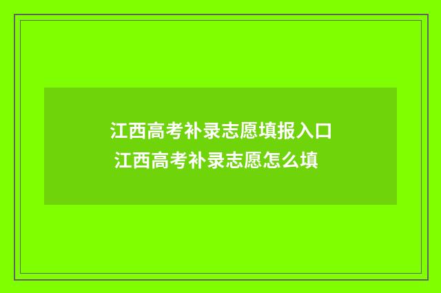 江西高考补录志愿填报入口 江西高考补录志愿怎么填