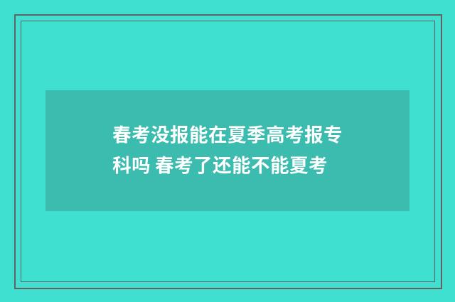 春考没报能在夏季高考报专科吗 春考了还能不能夏考