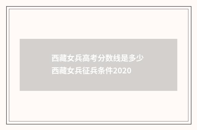 西藏女兵高考分数线是多少 西藏女兵征兵条件2020