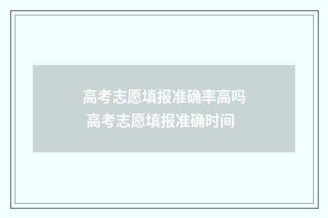 高考志愿填报准确率高吗 高考志愿填报准确时间