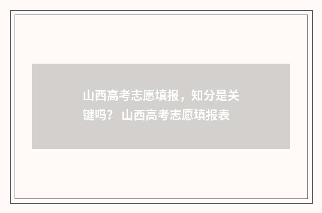 山西高考志愿填报，知分是关键吗？ 山西高考志愿填报表