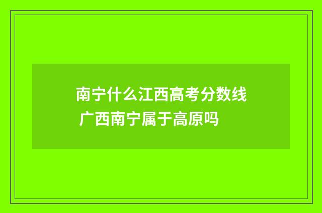 南宁什么江西高考分数线 广西南宁属于高原吗