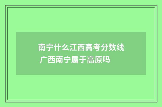 南宁什么江西高考分数线 广西南宁属于高原吗