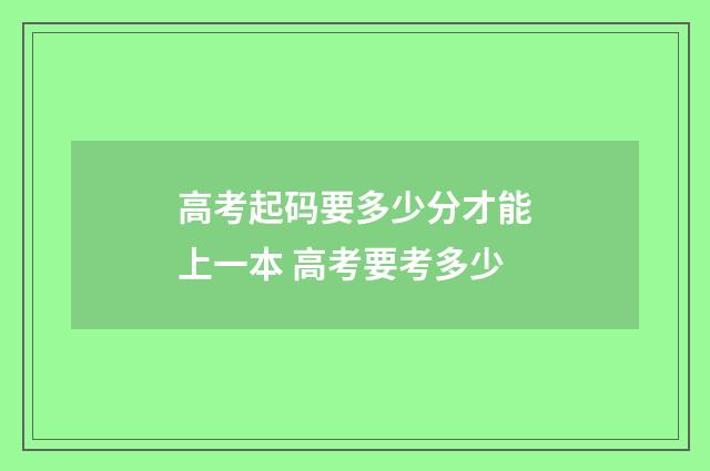 高考起码要多少分才能上一本 高考要考多少