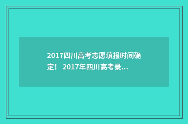2017四川高考志愿填报时间确定！ 2017年四川高考录取