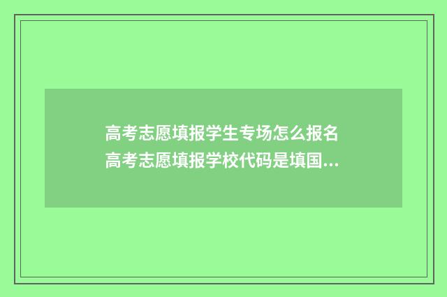 高考志愿填报学生专场怎么报名 高考志愿填报学校代码是填国标代码还是省代码