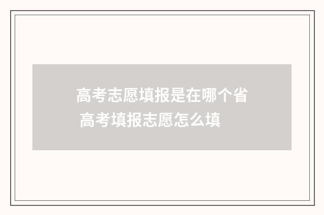高考志愿填报是在哪个省 高考填报志愿怎么填