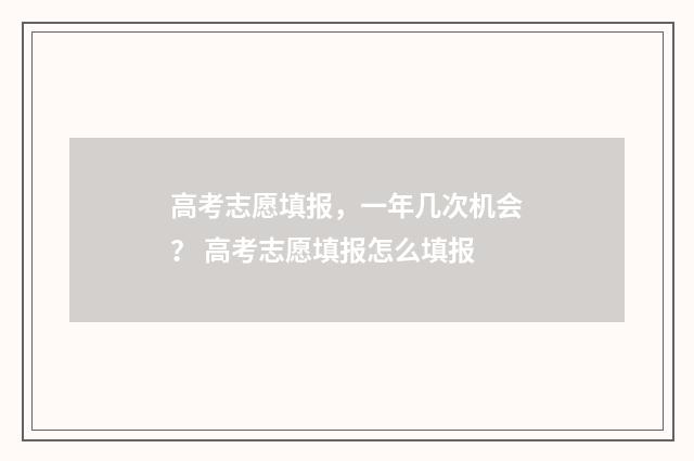 高考志愿填报，一年几次机会？ 高考志愿填报怎么填报