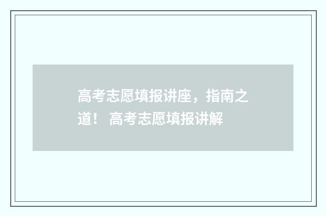 高考志愿填报讲座，指南之道！ 高考志愿填报讲解