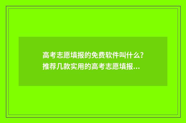 高考志愿填报的免费软件叫什么？推荐几款实用的高考志愿填报工具 高考志愿填报的电话号码变了怎么办
