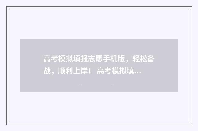 高考模拟填报志愿手机版，轻松备战，顺利上岸！ 高考模拟填报志愿可以随便填吗