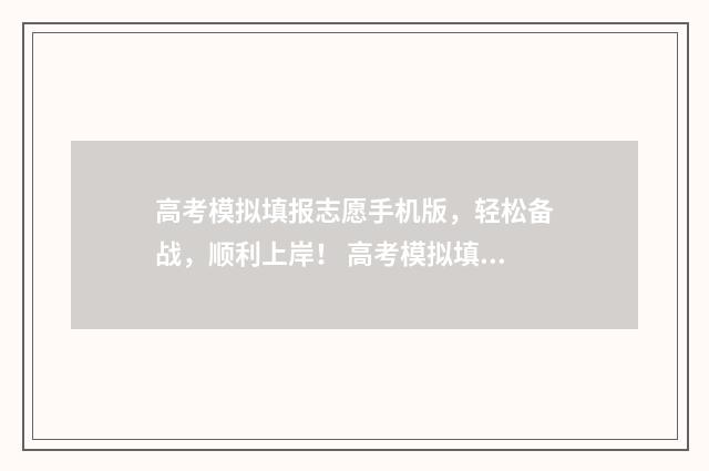 高考模拟填报志愿手机版，轻松备战，顺利上岸！ 高考模拟填报志愿可以随便填吗