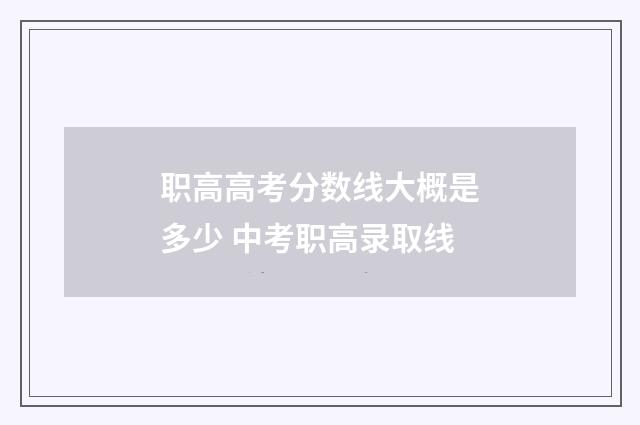 职高高考分数线大概是多少 中考职高录取线