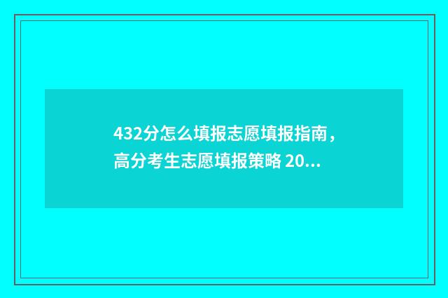 432分怎么填报志愿填报指南，高分考生志愿填报策略 2021理科432怎么报志愿