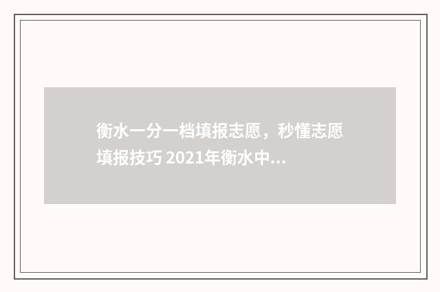 衡水一分一档填报志愿，秒懂志愿填报技巧 2021年衡水中考一分一档