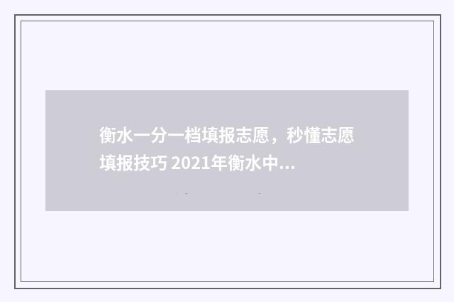 衡水一分一档填报志愿，秒懂志愿填报技巧 2021年衡水中考一分一档