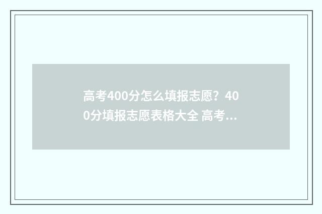 高考400分怎么填报志愿？400分填报志愿表格大全 高考400分左右怎么办
