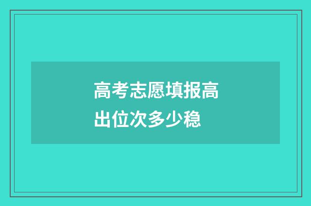 高考志愿填报高出位次多少稳