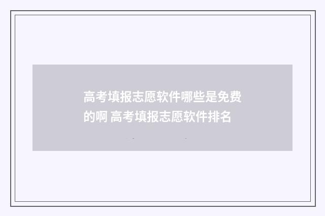 高考填报志愿软件哪些是免费的啊 高考填报志愿软件排名