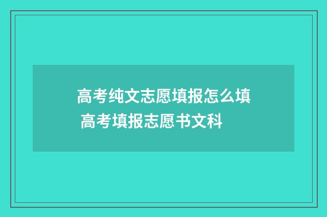 高考纯文志愿填报怎么填 高考填报志愿书文科