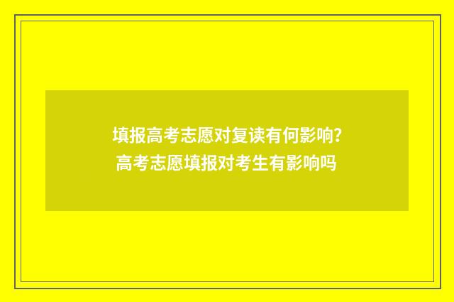填报高考志愿对复读有何影响？ 高考志愿填报对考生有影响吗