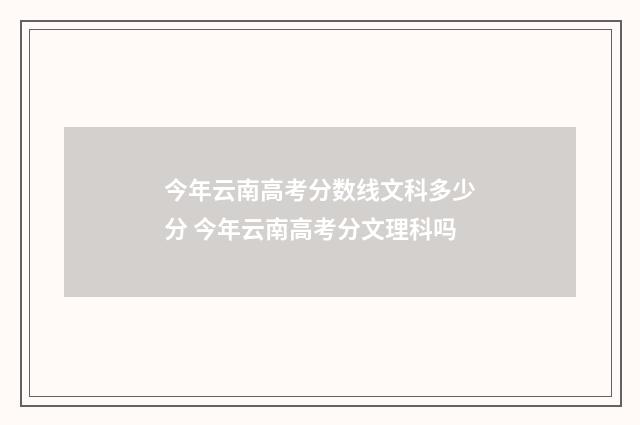 今年云南高考分数线文科多少分 今年云南高考分文理科吗
