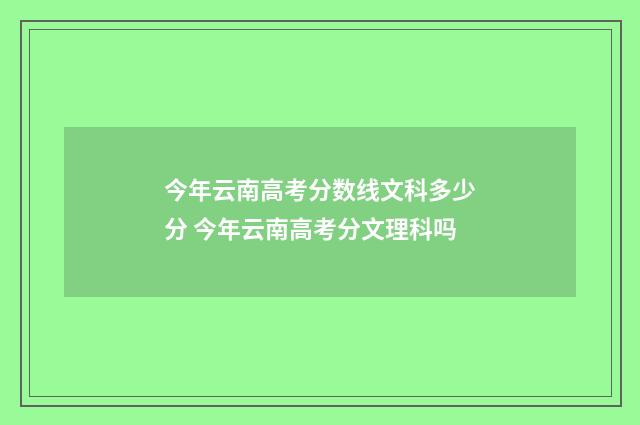 今年云南高考分数线文科多少分 今年云南高考分文理科吗