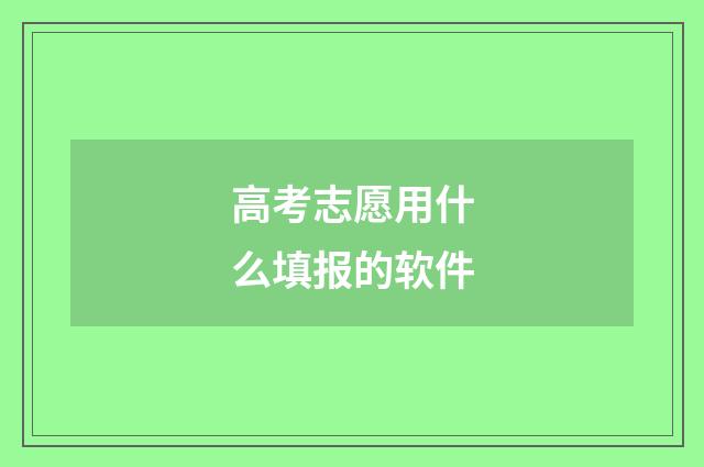高考志愿用什么填报的软件