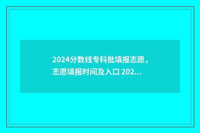2024分数线专科批填报志愿，志愿填报时间及入口 2024分数线专科山东