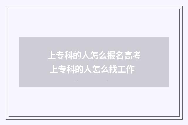 上专科的人怎么报名高考 上专科的人怎么找工作