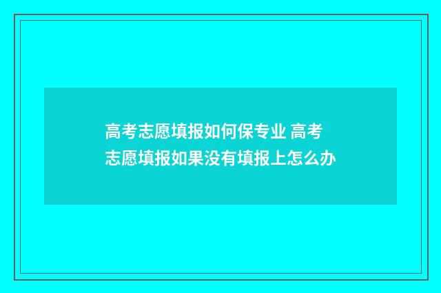 高考志愿填报如何保专业 高考志愿填报如果没有填报上怎么办