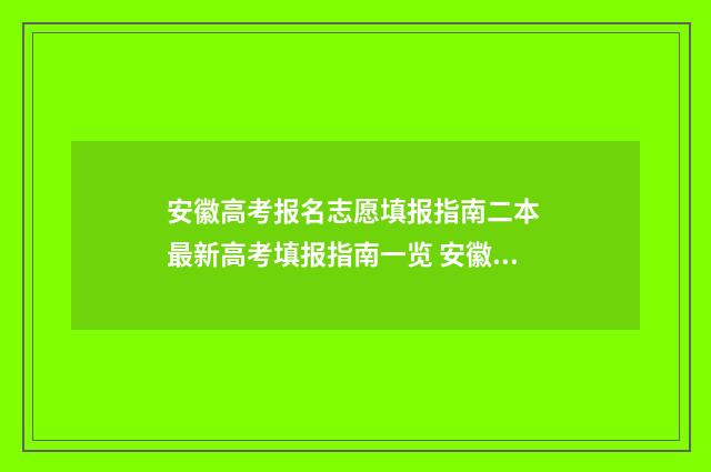 安徽高考报名志愿填报指南二本 最新高考填报指南一览 安徽高考报名志愿填报时间