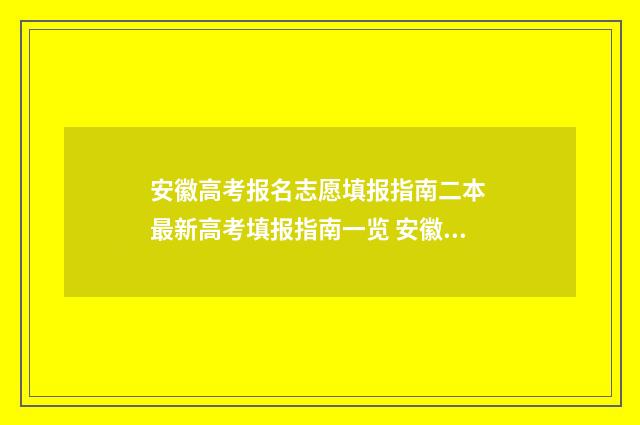 安徽高考报名志愿填报指南二本 最新高考填报指南一览 安徽高考报名志愿填报时间