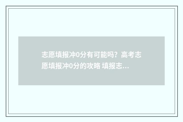 志愿填报冲0分有可能吗？高考志愿填报冲0分的攻略 填报志愿冲一下可以冲多少名