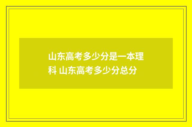 山东高考多少分是一本理科 山东高考多少分总分