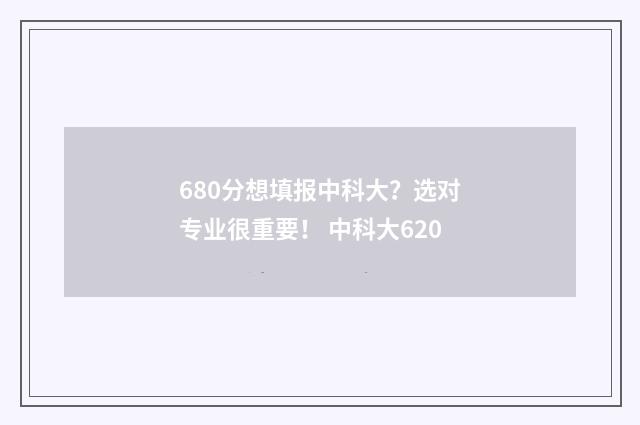 680分想填报中科大？选对专业很重要！ 中科大620