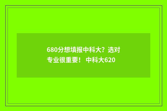 680分想填报中科大？选对专业很重要！ 中科大620