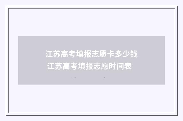 江苏高考填报志愿卡多少钱 江苏高考填报志愿时间表